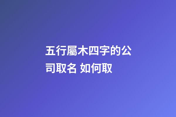 五行屬木四字的公司取名 如何取-第1張-公司起名-玄機派